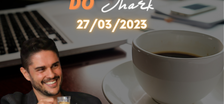 Matinal de Vendas do Shark – 27/03/2023 [SHARK TALKS #006]